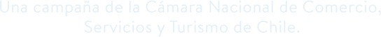 Una campaña de la Cámara Nacional de Comercio, Servicios y Turismo de Chile.